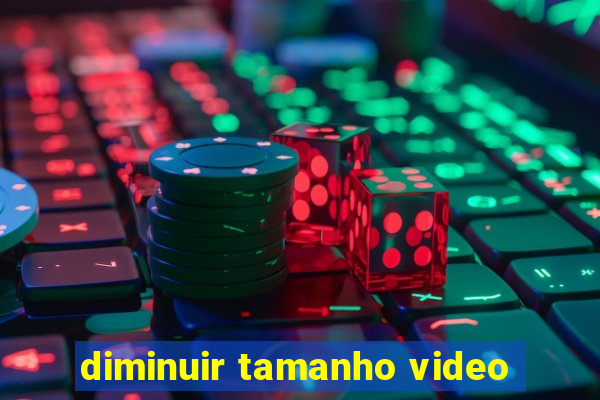 diminuir tamanho video